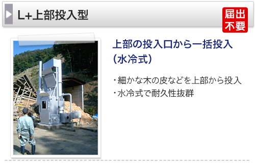 上部の投入口から一括投入（水冷式）　細かな木の皮などを上部から投入　水冷式で耐久性抜群