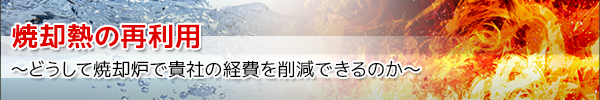 焼却熱の再利用　どうして焼却炉で貴社の経費を削減できるのか